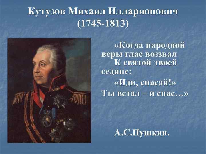Кутузов Михаил Илларионович (1745 -1813) «Когда народной веры глас воззвал К святой твоей седине: