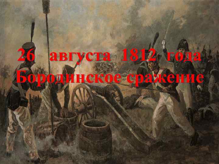26 августа 1812 года Бородинское сражение 