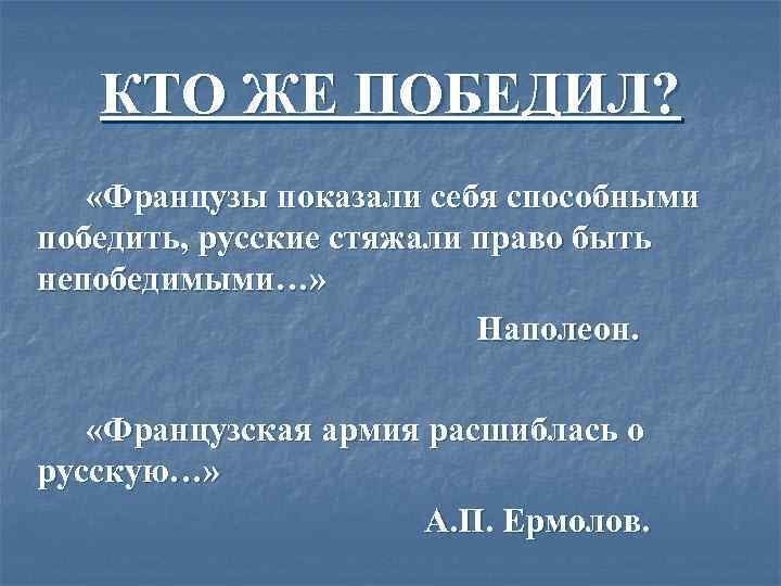 КТО ЖЕ ПОБЕДИЛ? «Французы показали себя способными победить, русские стяжали право быть непобедимыми…» Наполеон.