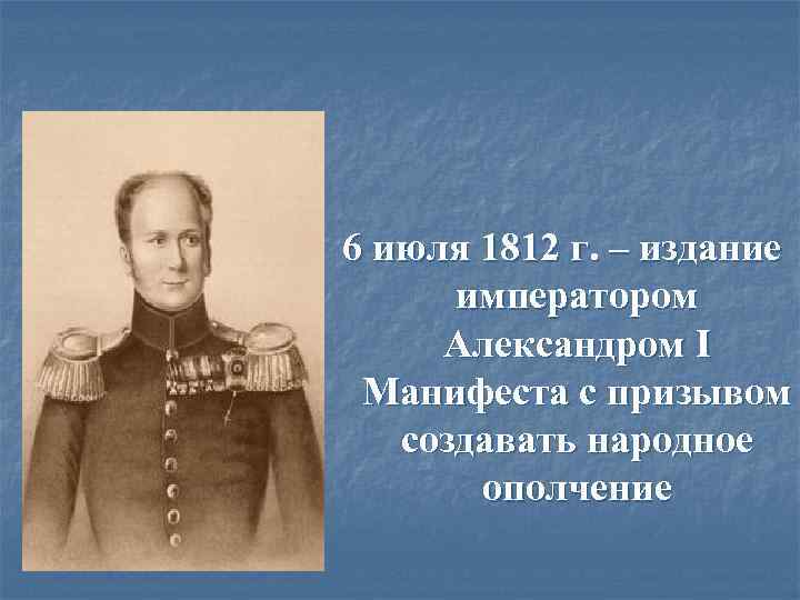 6 июля 1812 г. – издание императором Александром I Манифеста с призывом создавать народное