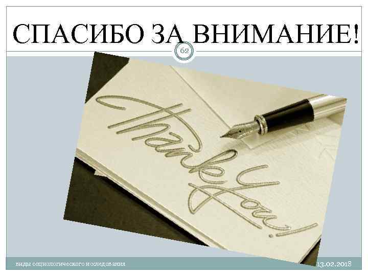 СПАСИБО ЗА ВНИМАНИЕ! 62 виды социологического исследования 13. 02. 2018 