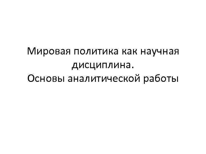 Мировая политика как научная дисциплина Основы аналитическойработы