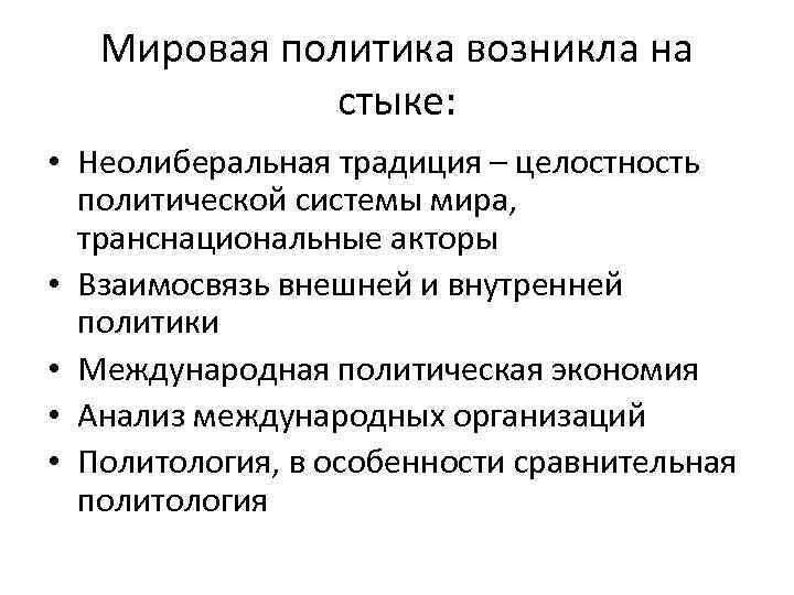 Мировая политика возникла на стыке: • Неолиберальная традиция – целостность политической системы мира, транснациональные