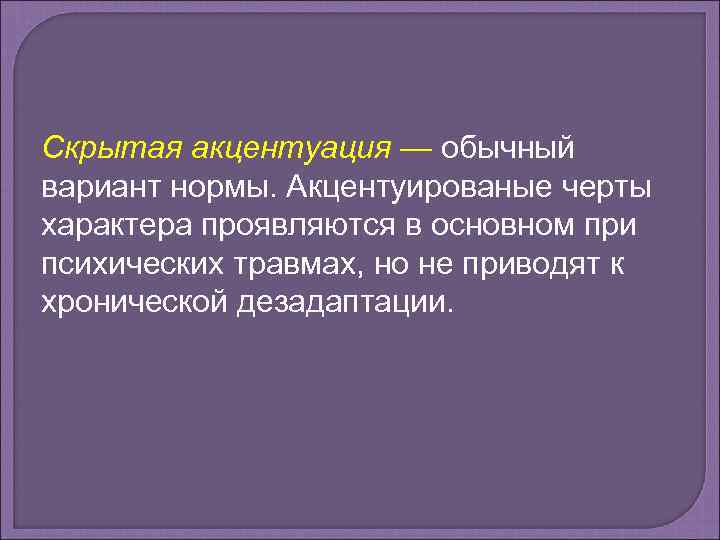 Скрытая акцентуация — обычный вариант нормы. Акцентуированые черты характера проявляются в основном при психических