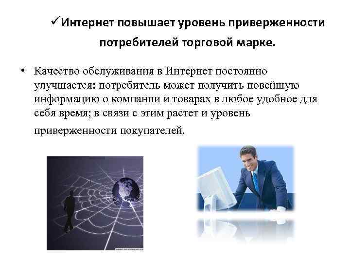 üИнтернет повышает уровень приверженности потребителей торговой марке. • Качество обслуживания в Интернет постоянно улучшается: