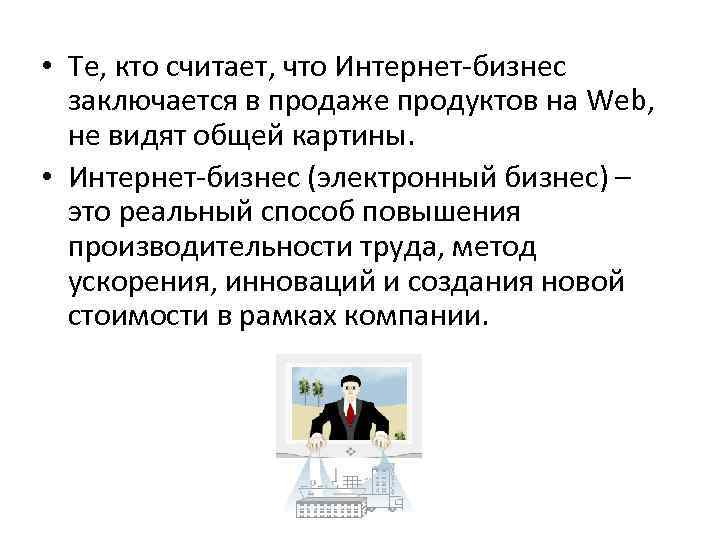  • Те, кто считает, что Интернет-бизнес заключается в продаже продуктов на Web, не