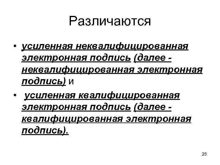 Различаются • усиленная неквалифицированная электронная подпись (далее неквалифицированная электронная подпись) и • усиленная квалифицированная