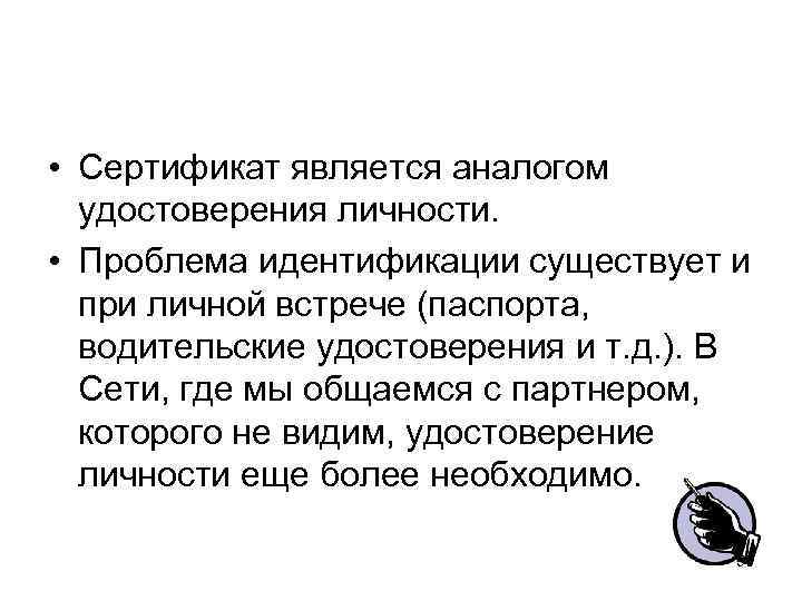  • Сертификат является аналогом удостоверения личности. • Проблема идентификации существует и при личной