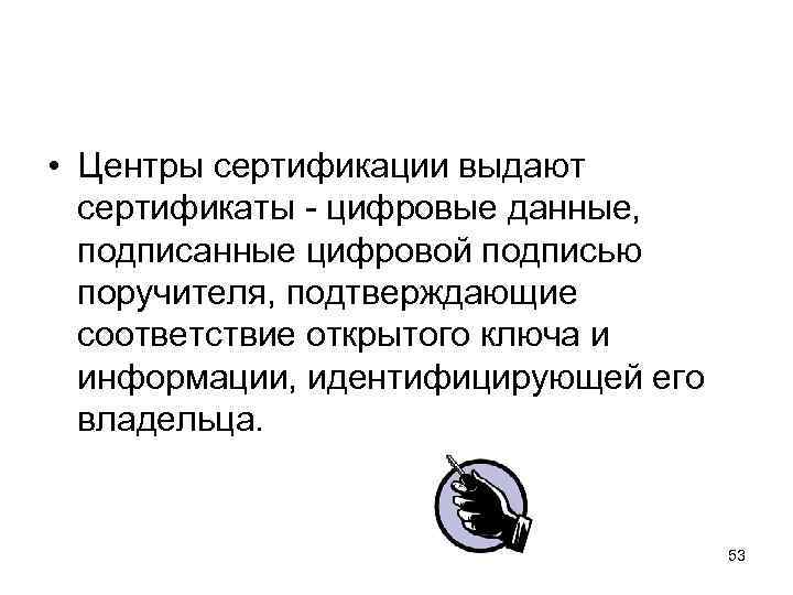  • Центры сертификации выдают сертификаты - цифровые данные, подписанные цифровой подписью поручителя, подтверждающие