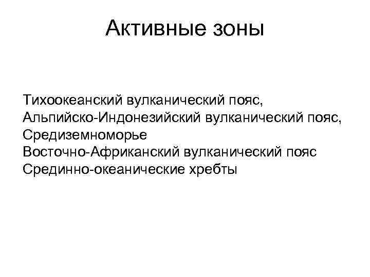 Активные зоны Тихоокеанский вулканический пояс, Альпийско-Индонезийский вулканический пояс, Средиземноморье Восточно-Африканский вулканический пояс Срединно-океанические хребты