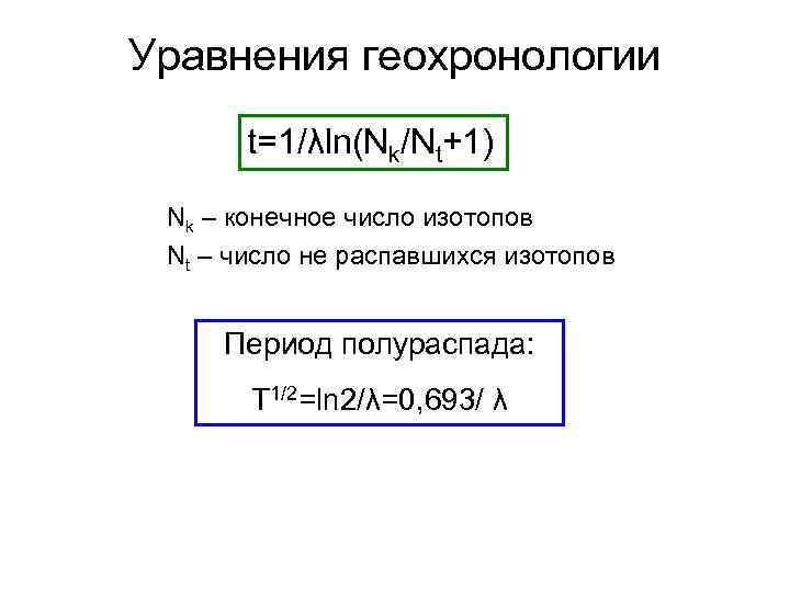 Уравнения геохронологии t=1/λln(Nk/Nt+1) Nk – конечное число изотопов Nt – число не распавшихся изотопов