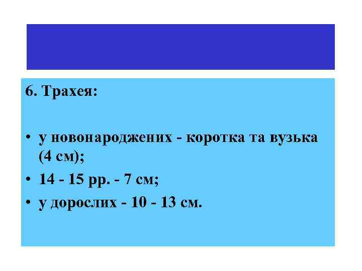 6. Трахея: • у новонароджених - коротка та вузька (4 см); • 14 -