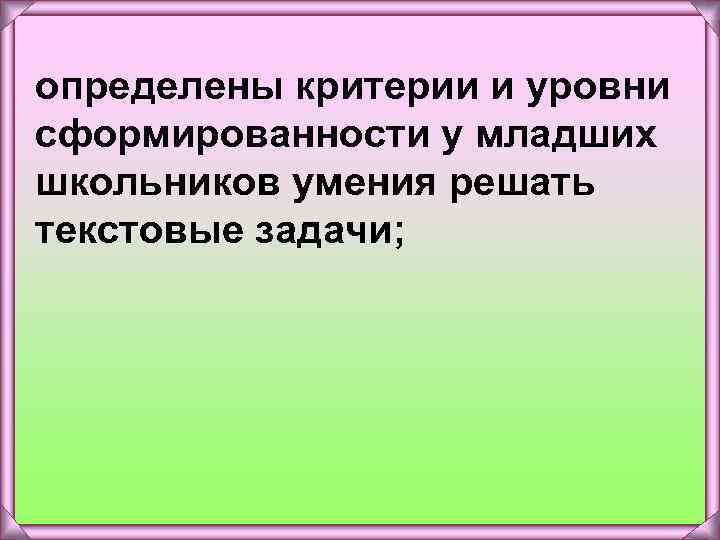 определены критерии и уровни сформированности у младших школьников умения решать текстовые задачи; 