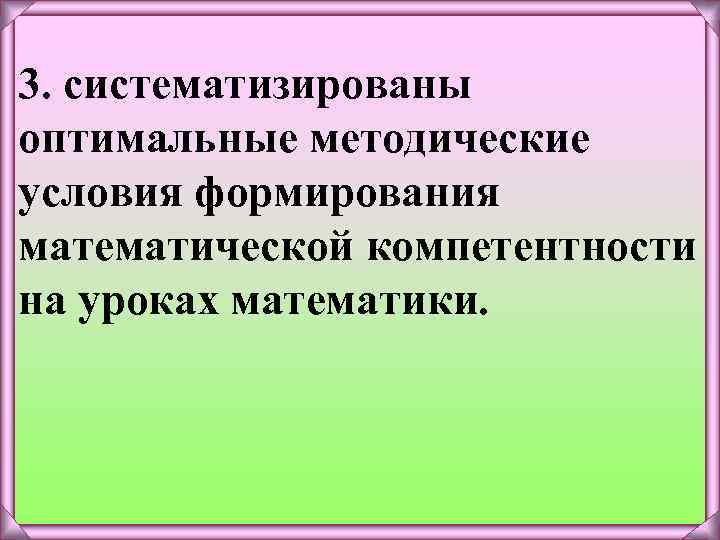 3. систематизированы оптимальные методические условия формирования математической компетентности на уроках математики. 