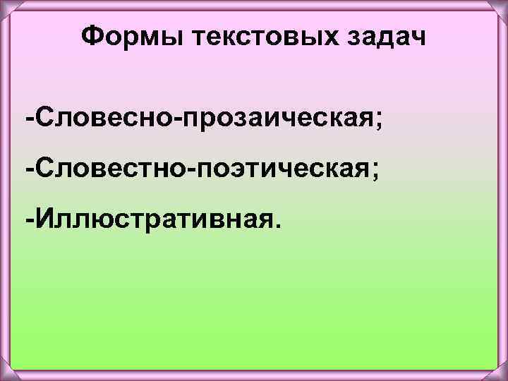 Формы текстовых задач -Словесно-прозаическая; -Словестно-поэтическая; -Иллюстративная. 