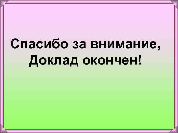 Спасибо за внимание, Доклад окончен! 