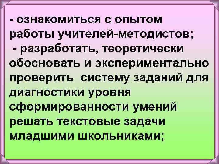 - ознакомиться с опытом работы учителей-методистов; - разработать, теоретически обосновать и экспериментально проверить систему