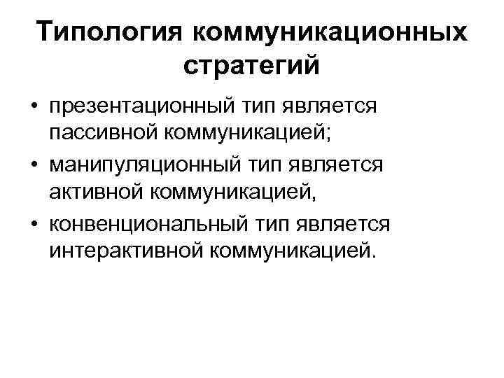 Типология коммуникационных стратегий • презентационный тип является пассивной коммуникацией; • манипуляционный тип является активной