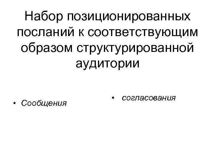 Набор позиционированных посланий к соответствующим образом структурированной аудитории • Сообщения • согласования 