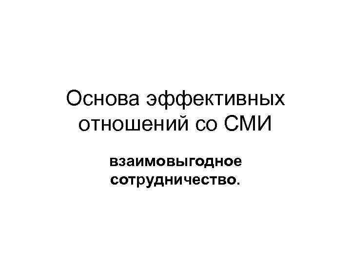 Основа эффективных отношений со СМИ взаимовыгодное сотрудничество. 