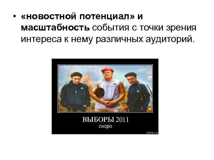  • «новостной потенциал» и масштабность события с точки зрения интереса к нему различных