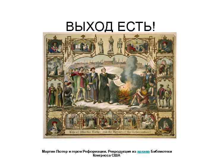 ВЫХОД ЕСТЬ! Мартин Лютер и герои Реформации. Репродукция из архива Библиотеки Конгресса США 