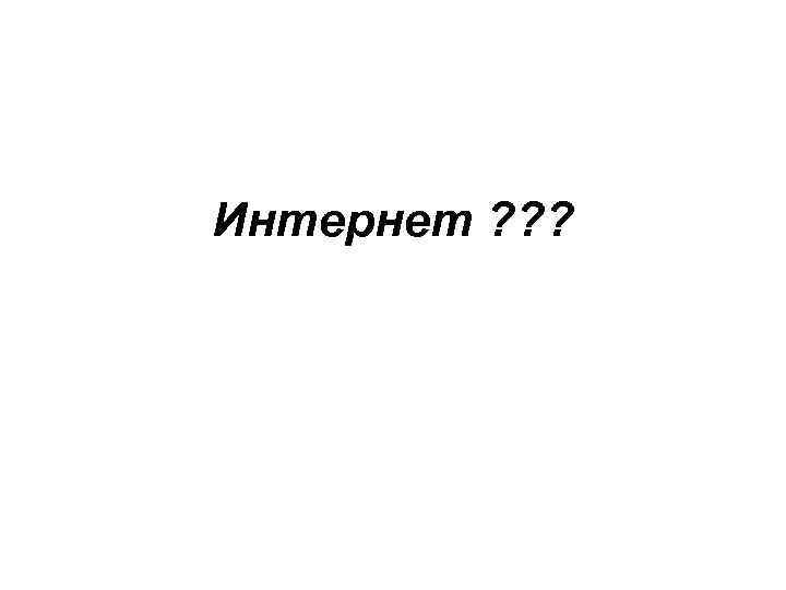 Интернет ? ? ? 