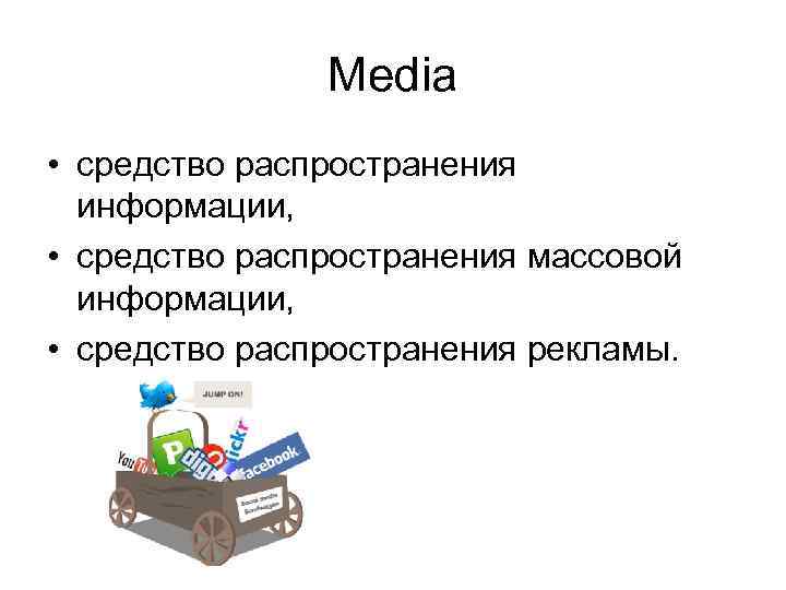 Media • средство распространения информации, • средство распространения массовой информации, • средство распространения рекламы.