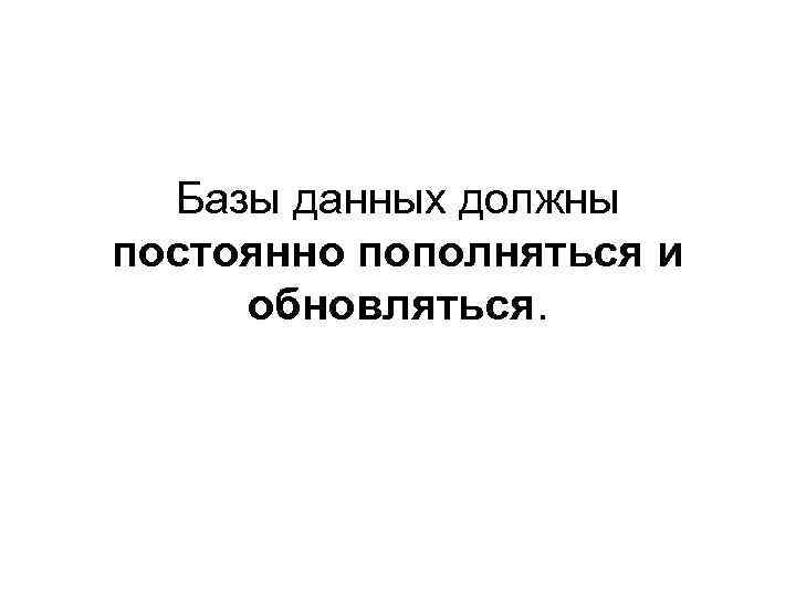 Базы данных должны постоянно пополняться и обновляться. 