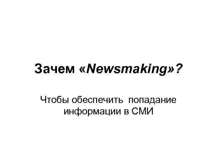 Зачем «Newsmaking» ? Чтобы обеспечить попадание информации в СМИ 