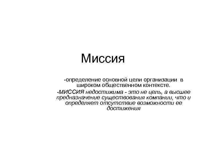 Миссия -определение основной цели организации в широком общественном контексте. -МИССИЯ недостижима - это не