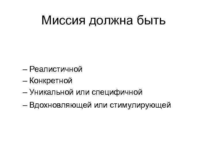 Миссия должна быть – Реалистичной – Конкретной – Уникальной или специфичной – Вдохновляющей или