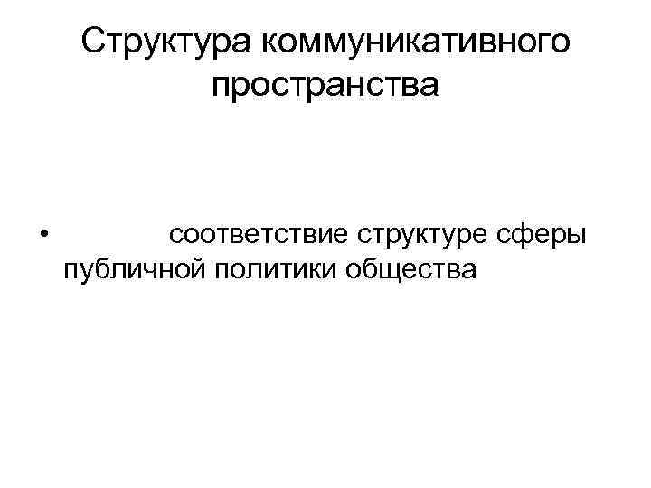 Структура коммуникативного пространства • соответствие структуре сферы публичной политики общества 