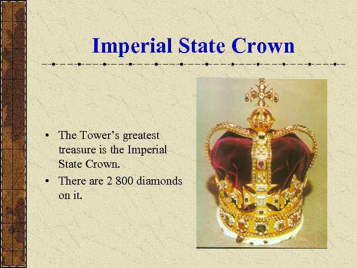 Imperial State Crown • The Tower’s greatest treasure is the Imperial State Crown. •