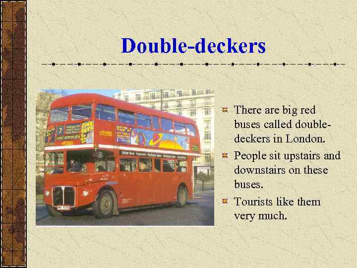 Double-deckers There are big red buses called doubledeckers in London. People sit upstairs and