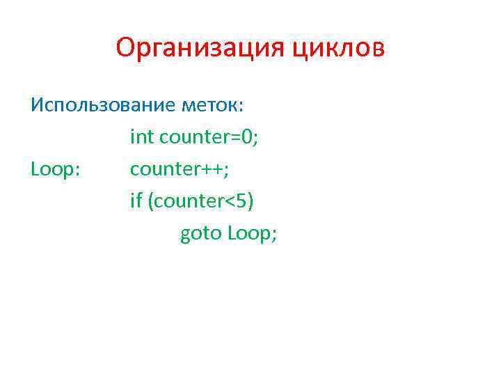 Организация циклов Использование меток: int counter=0; Loop: counter++; if (counter<5) goto Loop; 