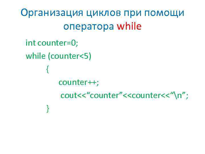 Организация циклов при помощи оператора while int counter=0; while (counter<5) { counter++; cout<<“counter”<<counter<<“n”; }