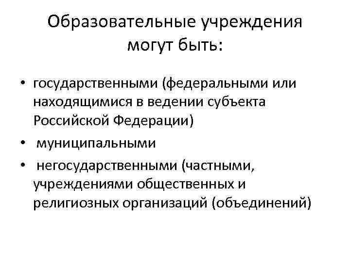 Образовательные учреждения могут быть: • государственными (федеральными или находящимися в ведении субъекта Российской Федерации)