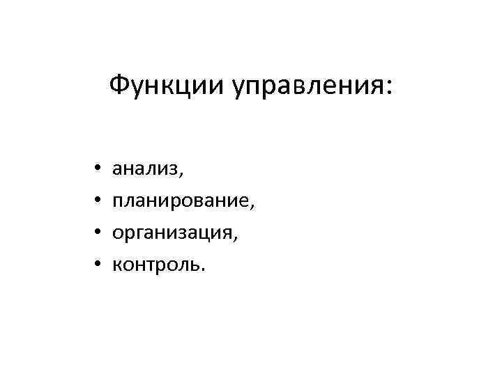 Функции управления: • • анализ, планирование, организация, контроль. 