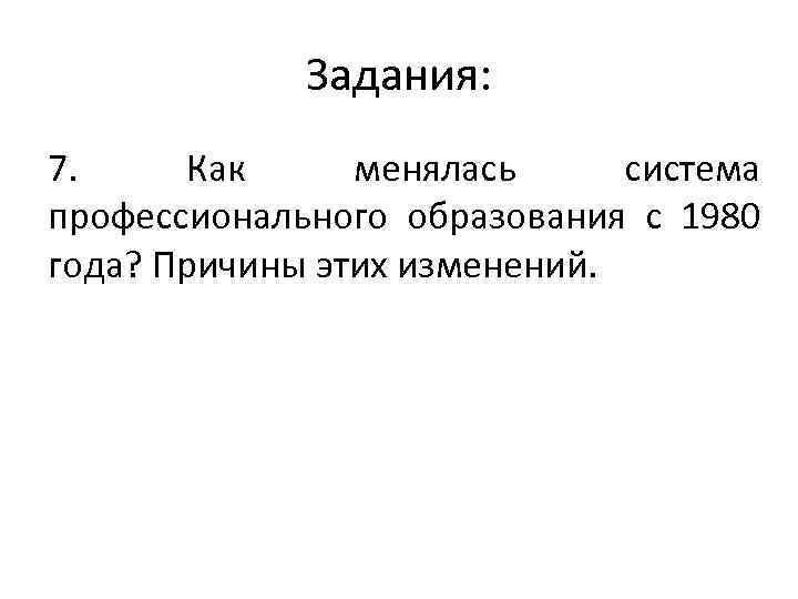 Задания: 7. Как менялась система профессионального образования с 1980 года? Причины этих изменений. 