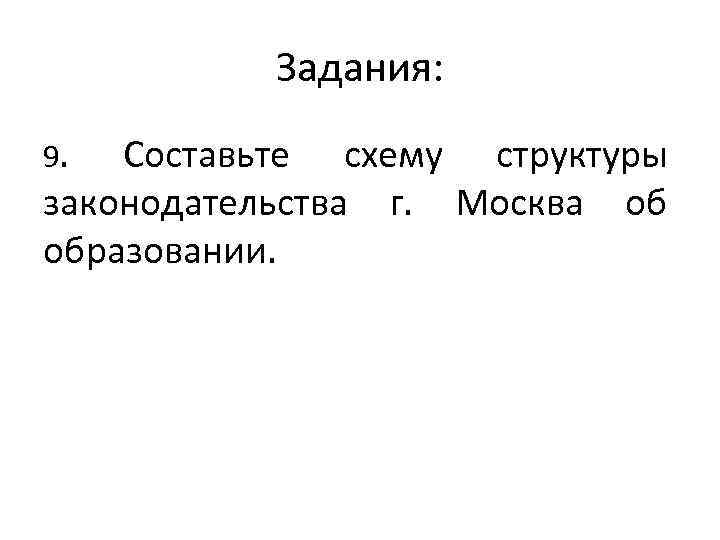 Задания: 9. Составьте схему структуры законодательства г. Москва об образовании. 