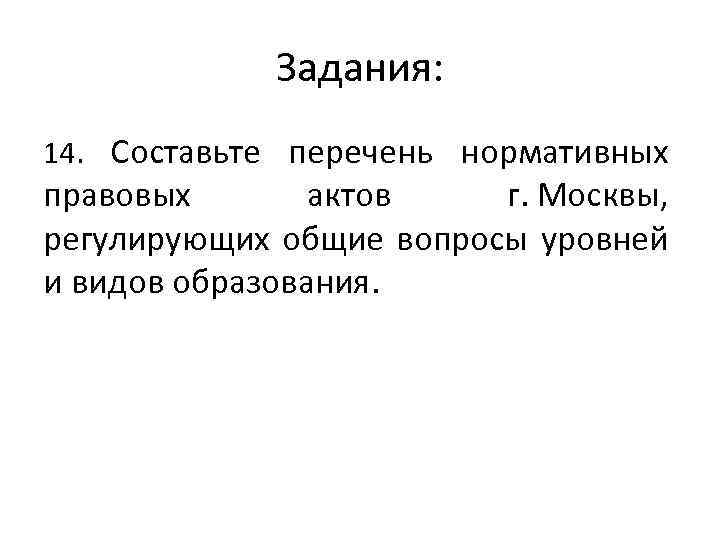 Задания: 14. Составьте перечень нормативных правовых актов г. Москвы, регулирующих общие вопросы уровней и