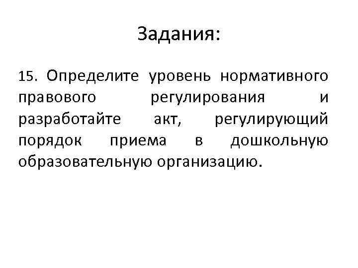 Задания: 15. Определите уровень нормативного правового регулирования и разработайте акт, регулирующий порядок приема в