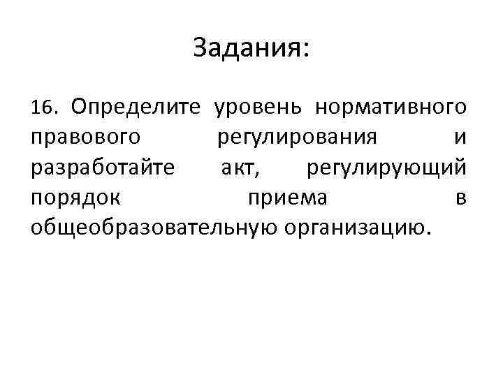 Задания: 16. Определите уровень нормативного правового регулирования и разработайте акт, регулирующий порядок приема в