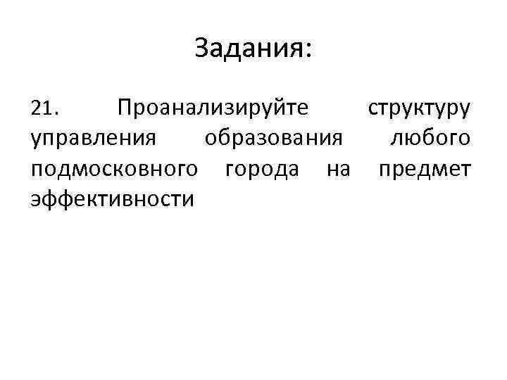 Задания: Проанализируйте структуру управления образования любого подмосковного города на предмет эффективности 21. 