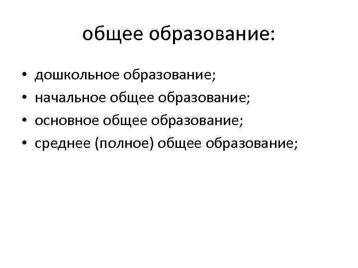 общее образование: • • дошкольное образование; начальное общее образование; основное общее образование; среднее (полное)