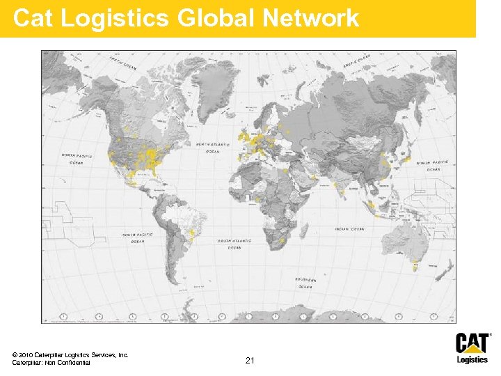 Cat Logistics Global Network © 2010 Caterpillar Logistics Services, Inc. Caterpillar: Non Confidential 21