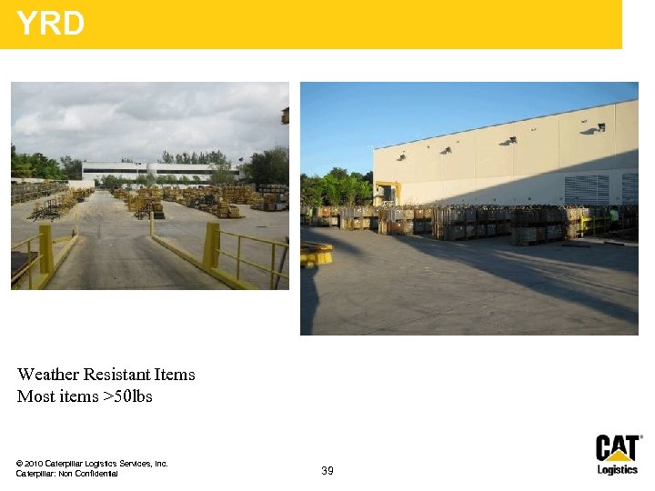 YRD Weather Resistant Items Most items >50 lbs © 2010 Caterpillar Logistics Services, Inc.