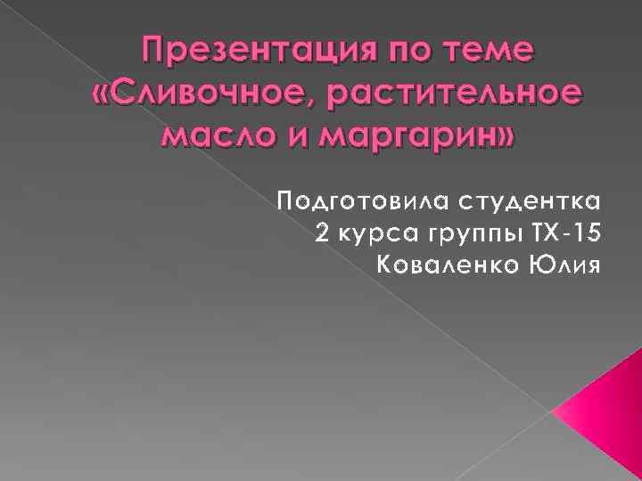 Презентация по теме «Сливочное, растительное масло и маргарин» Подготовила студентка 2 курса группы ТХ-15