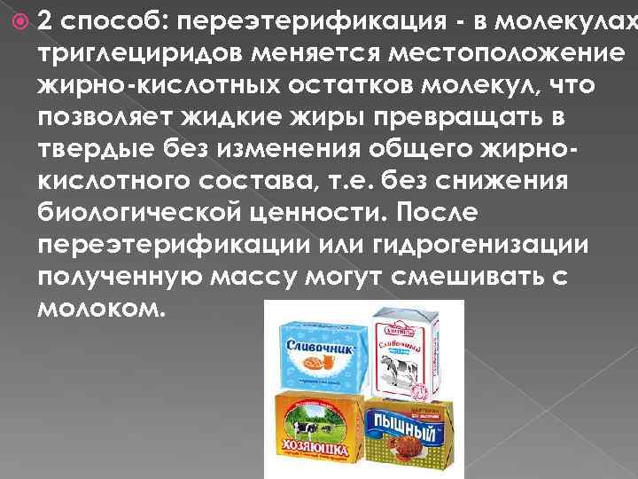  2 способ: переэтерификация - в молекулах триглециридов меняется местоположение жирно-кислотных остатков молекул, что